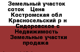 Земельный участок 9 соток › Цена ­ 700 000 - Костромская обл., Красносельский р-н, Сидоровское с. Недвижимость » Земельные участки продажа   